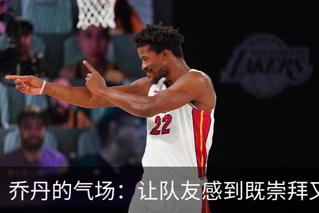 乔丹的气场：让队友感到既崇拜又瑟瑟发抖
