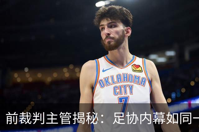 前裁判主管揭秘：足协内幕如同一场悬疑剧