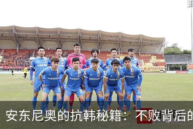 安东尼奥的抗韩秘籍：不败背后的三把利刃与一根软肋
