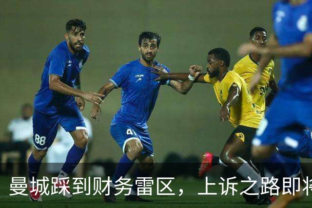 曼城踩到财务雷区，上诉之路即将开启！