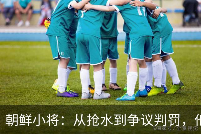 朝鲜小将：从抢水到争议判罚，他总能引发“热点”事件