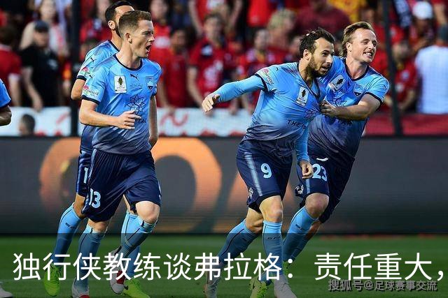 独行侠教练谈弗拉格：责任重大，助他飞向星辰大海！