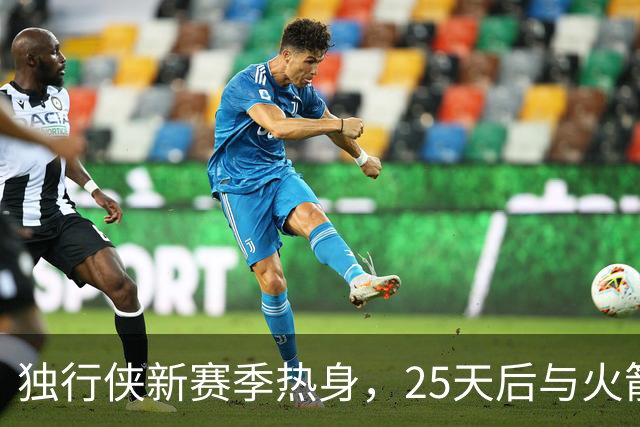 独行侠新赛季热身，25天后与火箭斗智！