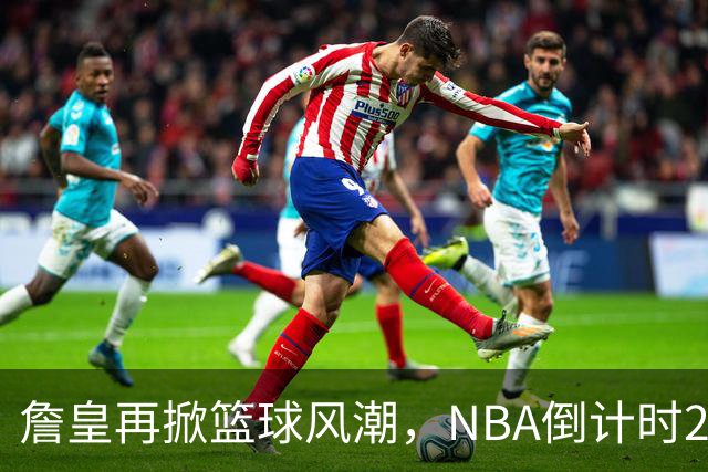 詹皇再掀篮球风潮，NBA倒计时23天！