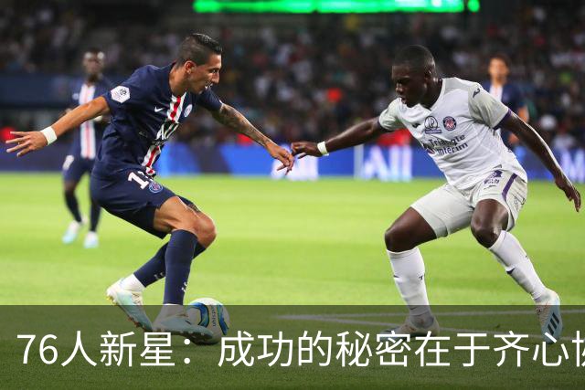76人新星：成功的秘密在于齐心协力，互相监督是关键！